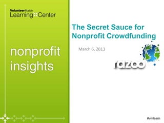 The Secret Sauce for
Nonprofit Crowdfunding
 March 6, 2013




                   #vmlearn
 