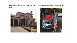 High involvement aspirational products/services sought by
BMC
 