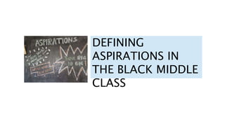 DEFINING
ASPIRATIONS IN
THE BLACK MIDDLE
CLASS
 