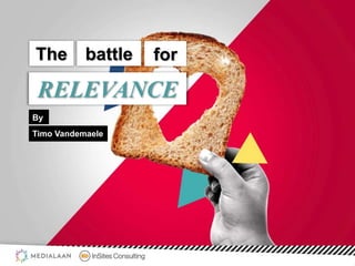 The battle for
RELEVANCE
By
Timo Vandemaele
 