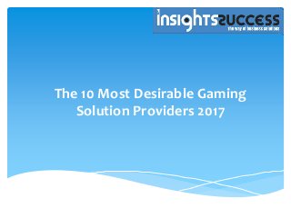 The 10 Most Desirable Gaming
Solution Providers 2017
 