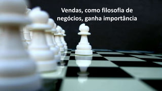 Vendas, como filosofia de
negócios, ganha importância

 