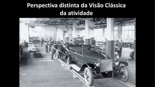 Perspectiva distinta da Visão Clássica
da atividade

 