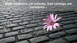 Essa dinâmica, no entanto, traz consigo um
paradoxo...

 