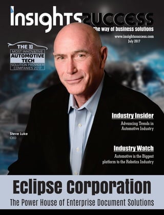 Eclipse Corporation
The Power House of Enterprise Document Solutions
Steve Luke
CEO
SOLUTION PROVIDER
COMPANIES 2017
MOST INNOVATIVE
THE
Industry Insider
www.insightssuccess.com
July 2017
Advancing Trends in
Automotive Industry
Industry Watch
Automotive is the Biggest
platform to the Robotics Industry
 