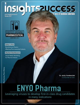 The way of business solutionsThe way of business solutions
October 2017October 2017
www.insightssuccess.inwww.insightssuccess.in
ENYO PharmaLeveraging viruses to develop first-in-class drug candidates
in many indications
Fastest Growing
Companies 2017
The
1
Pharmaceutical
Dr. Jacky Vonderscher
Co-founder & CEO
PhotoCourtesy:FlorentDubray
Revolutionary Factors
Affecting Pharmaceutical Industry
Market Dashboard
Social Media Marketing
for Pharma Industry
Editor’s Pick
 