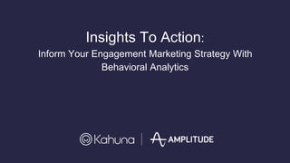 Insights To Action:
Inform Your Engagement Marketing Strategy With
Behavioral Analytics
 