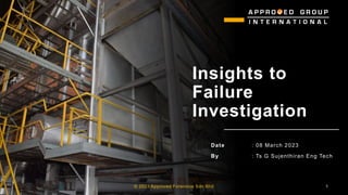 Insights to
Failure
Investigation
Date : 08 March 2023
By : Ts G Sujenthiran Eng Tech
:
© 2023 Approved Forensics Sdn Bhd 1
 