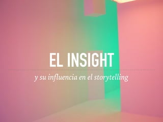 EL INSIGHT
y su influencia en el storytelling
 