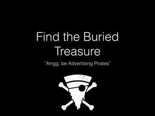 Find the Buried
Treasure
“Arrgg, be Advertising Pirates”
 