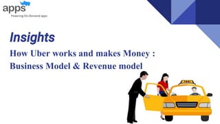 Insights
How Uber works and makes Money :
Business Model & Revenue model
 