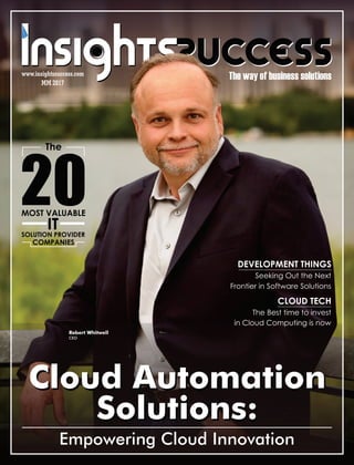 The way of business solutions
MM 2017
www.insightssuccess.com
Cloud Automation
Solutions:
Robert Whitwell
CEO
Cloud Automation
Solutions:
Empowering Cloud Innovation
20
The
SOLUTION PROVIDER
MOST VALUABLE
IT
COMPANIES
DEVELOPMENT THINGS
Seeking Out the Next
Frontier in Software Solutions
CLOUD TECH
The Best time to invest
in Cloud Computing is now
 
