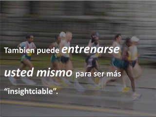 Tambien puede entrenarse

usted mismo para ser más
“insightciable”.
 