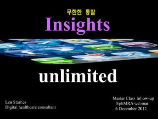 Len Starnes
Digital healthcare consultant
EphMRA webinar
6 December 2012
Insights
unlimited
Master Class follow-up
무한한 통찰
 