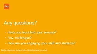 Any questions?
Digital experience insights https://digitalinsights.jisc.ac.uk
• Have you launched your surveys?
• Any challenges?
• How are you engaging your staff and students?
 
