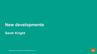 New developments
Sarah Knight
Digital experience insights https://digitalinsights.jisc.ac.uk
 