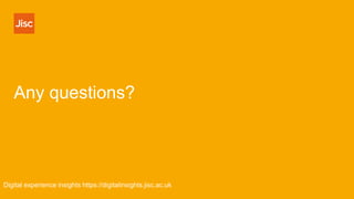 Any questions?
Digital experience insights https://digitalinsights.jisc.ac.uk
 