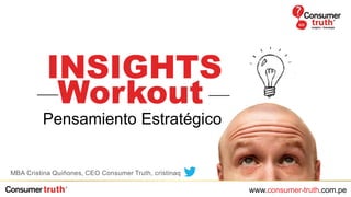 www.consumer-truth.com.pe
INSIGHTS
Workout
Pensamiento Estratégico
MBA Cristina Quiñones, CEO Consumer Truth, cristinaq
 