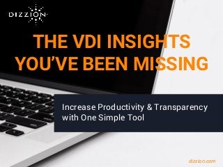 THE VDI INSIGHTS
YOU’VE BEEN MISSING
Increase Productivity & Transparency
with One Simple Tool
dizzion.com
 