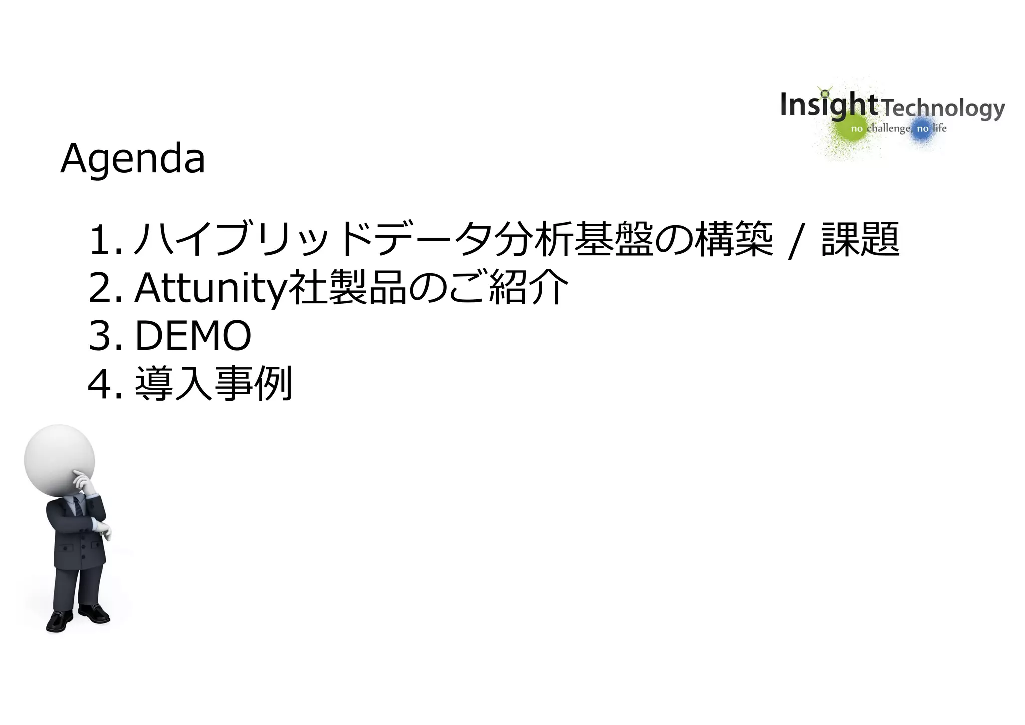 Agenda
1. ハイブリッドデータ分析基盤の構築 / 課題
2. Attunity社製品のご紹介
3. DEMO
4. 導入事例
 