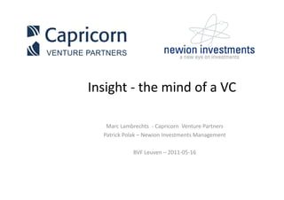 Insight - the mind of a VC

   Marc Lambrechts - Capricorn Venture Partners
  Patrick Polak – Newion Investments Management

            BVF Leuven – 2011-05-16
 