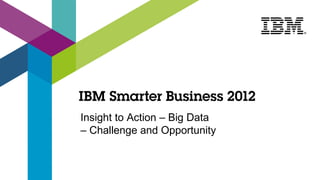 Insight to Action – Big Data
– Challenge and Opportunity
 