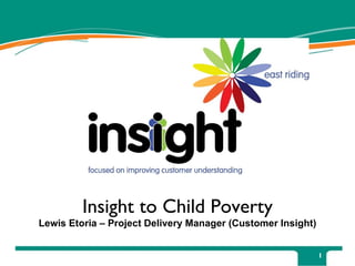 Insight to Child Poverty Lewis Etoria – Project Delivery Manager (Customer Insight) 