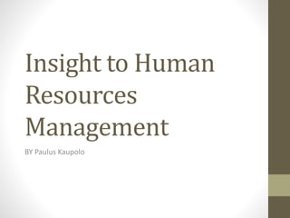 Insight to Human
Resources
Management
BY Paulus Kaupolo
 