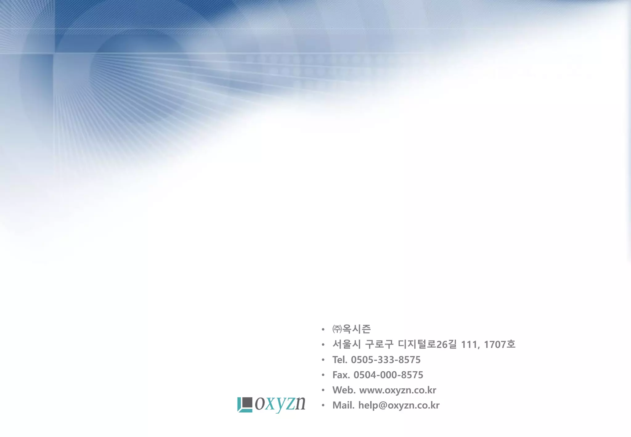 • ㈜옥시즌
• 서울시 구로구 디지털로26길 111, 1707호
• Tel. 0505-333-8575
• Fax. 0504-000-8575
• Web. www.oxyzn.co.kr
• Mail. help@oxyzn.co.kr
 
