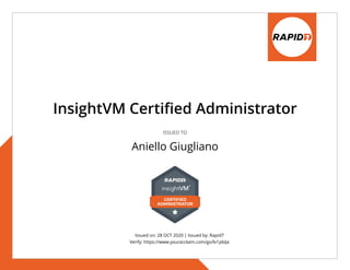 Issued on: 28 OCT 2020 | Issued by: Rapid7
Verify: https://www.youracclaim.com/go/lv1pbiJa
InsightVM Certified Administrator
ISSUED TO
Aniello Giugliano
 
