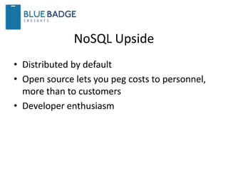 NoSQL Upside
• Distributed by default
• Open source lets you peg costs to personnel,
more than to customers
• Developer enthusiasm
 