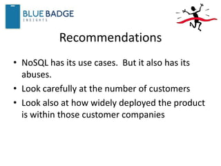 Recommendations
• NoSQL has its use cases. But it also has its
abuses.
• Look carefully at the number of customers
• Look also at how widely deployed the product
is within those customer companies
 