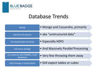 Database Trends
• Mongo and Cassandra, primarilyNoSQL
• aka “unstructured data”Late-bound schema
• Especially HDFSFile-based table handling
• And Massively Parallel ProcessingColumnar storage
• Very few throwing them awayCo-existence with RDBMS, OLAP
databases
• Still expect tables or cubesLittle change in tools/clients
 
