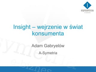 Insight – wejrzenie w świat konsumenta Adam Gabryelów A-Symetria 