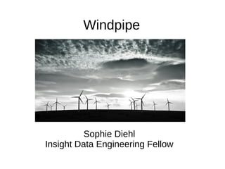 Windpipe 
Sophie Diehl 
Insight Data Engineering Fellow 
 