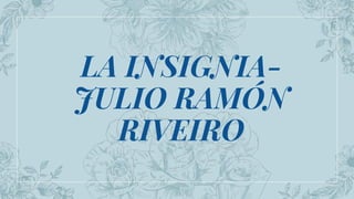 LA INSIGNIA-
JULIO RAMÓN
RIVEIRO
 