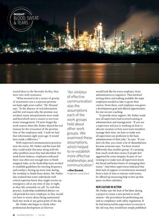 18 INSIGNIAM QUARTERLY | Fall 2016
sound ideas to the Burnaby facility, they
were met with resistance.
“What seemed to be a center of gravity
of resentment was a corporate promise
not kept eight years earlier,” Mr. Durand
says. “In the absence of real information
and the real reason why the promise was
revoked, many interpretations were made
and henceforth were a reason to not trust
senior management. I’ll never forget the
work session when Mr. Parker shared the real
reasons for the revocation of the promise.
One of the employees said, ‘I wish we had
that information eight years ago. It would
have made a difference.’”
With improved communication practices
now the norm, Mr. Parker and his team felt
they could tackle this issue along with the
other problem areas they had identified. For
work-home balance, employees indicated
there was often not enough time to finish
assigned tasks, so the leadership team worked
to establish guidelines for meeting frequency
and conduct, freeing up more time during
the workday to finish those duties. Mr. Parker
also realized that some individuals with
critical expertise knew they might receive an
emergency call at any time of day or night,
so they felt constantly on call. To curb that
practice, leadership established distinct on-
call periods for every employee so they would
not have to worry about being summoned
back into work at any given point of the day.
Mr. Parker also began to clarify what
professional development at Chevron
would look like for every employee, from
administrators to engineers. That involved
writing down and making available the steps
employees needed to take to grow their
careers. From there, each employee was given
a development goal and offered opportunities
for one-on-one coaching.
To provide more support, Mr. Parker made
sure all supervisors had received training in
administration and management. “If you are
a supervisor and you’re working on how to
allocate vacation or how your team members
manage their time, we have to make sure
all supervisors are proficient in the basic
administration of their jobs,” he says. “If you
don’t do that, you create a lot of dissatisfaction
because someone says, ‘I’ve been treated
differently than another group.’ It’s amazing
how much work that creates if people feel
aggrieved by some inequity. So part of our
training is to make sure all supervisors know
the bread and butter basics of managing their
teams.” And when supervisors indicated that
their lack of support or involvement stemmed
from a lack of time to interact with teams,
he offered up resourcing help to free up that
space on their calendars.
NEW CULTURE IN ACTION
Mr. Parker saw the fruit of his labor during
a project to create a new permit-to-work
system—the procedures for performing any
task in compliance with safety regulations. If
he had instructed his supervisors to execute it
the old way, they would have simply published
“An inhibitor
of effective
communication
was the
assumptions
each of the
work groups
held about
other work
groups. We
examined these
assumptions,
which helped
to re-establish
more effective
relationships and
communication.”
—Don Durand,
Insigniam consultant
INSIGHT
BLOOD, SWEAT
& TEARS
 