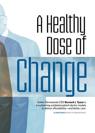 ChangeKaiser Permanente CEO Bernard J. Tyson is
transforming outdated patient-doctor models
to deliver affordability—and better care.
BY JOSEPH GUINTO PORTRAITS BY WINNI WINTERMEYER
AHealthy
Doseof
 