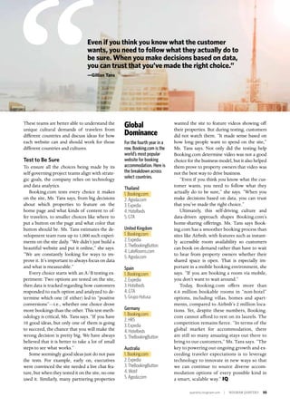 quarterly.insigniam.com | INSIGNIAM QUARTERLY 55
wanted the site to feature videos showing off
their properties. But during testing, customers
did not watch them. “It made sense based on
how long people want to spend on the site,”
Ms. Tans says. Not only did the testing help
Booking.com determine video was not a good
choice for the business model, but it also helped
them prove to property owners that video was
not the best way to drive business.
“Even if you think you know what the cus-
tomer wants, you need to follow what they
actually do to be sure,” she says. “When you
make decisions based on data, you can trust
that you’ve made the right choice.”
Ultimately, this self-driving culture and
data-driven approach shapes Booking.com’s
home-sharing offerings. Ms. Tans says Book-
ing.com has a smoother booking process than
sites like Airbnb, with features such as instant-
ly accessible room availability so customers
can book on demand rather than have to wait
to hear from property owners whether their
shared space is open. That is especially im-
portant in a mobile booking environment, she
says. “If you are booking a room via mobile,
you don’t want to wait around.”
Today, Booking.com offers more than
6.6 million bookable rooms in “non-hotel”
options, including villas, homes and apart-
ments, compared to Airbnb’s 2 million loca-
tions. Yet, despite these numbers, Booking.
com cannot afford to rest on its laurels. The
competition remains fierce. “In terms of the
global market for accommodation, there
are still so many amazing stays out there to
bring to our customers,” Ms. Tans says. “The
key to powering our ongoing growth and ex-
ceeding traveler expectations is to leverage
technology to innovate in new ways so that
we can continue to source diverse accom-
modation options of every possible kind in
a smart, scalable way.” IQ
Global
Dominance
For the fourth year in a
row, Booking.com is the
world’s most popular
website for booking
accommodation. Here is
the breakdown across
select countries.
Thailand
1. Booking.com
2. Agoda.com
3. Expedia
4. Hotelbeds
5. GTA
United Kingdom
1. Booking.com
2. Expedia
3. TheBookingButton
4. LateRooms.com
5. Agoda.com
Spain
1. Booking.com
2. Expedia
3. Hotelbeds
4. GTA
5. Grupo Hotusa
Germany
1. Booking.com
2. HRS
3. Expedia
4. Hotelbeds
5. TheBookingButton
Australia
1. Booking.com
2. Expedia
3. TheBookingButton
4. Wotif
5. Agoda.com
These teams are better able to understand the
unique cultural demands of travelers from
different countries and discuss ideas for how
each website can and should work for those
different countries and cultures.
Test to Be Sure
To ensure all the choices being made by its
self-governing project teams align with strate-
gic goals, the company relies on technology
and data analytics.
Booking.com tests every choice it makes
on the site, Ms. Tans says, from big decisions
about which properties to feature on the
home page and what kinds of content to of-
fer travelers, to smaller choices like where to
put a button on the page and what color that
button should be. Ms. Tans estimates the de-
velopment team runs up to 1,000 such experi-
ments on the site daily. “We didn’t just build a
beautiful website and put it online,” she says.
“We are constantly looking for ways to im-
prove it. It’s important to always focus on data
and what is measurable.”
Every choice starts with an A/B testing ex-
periment: Two options are tested on the site,
then data is tracked regarding how customers
responded to each option and analyzed to de-
termine which one (if either) led to “positive
conversions”—i.e., whether one choice drove
more bookings than the other. This test meth-
odology is critical, Ms. Tans says. “If you have
10 good ideas, but only one of them is going
to succeed, the chance that you will make the
wrong decision is pretty big. We have always
believed that it is better to take a lot of small
steps to see what works.”
Some seemingly good ideas just do not pass
the tests. For example, early on, executives
were convinced the site needed a live chat fea-
ture, but when they tested it on the site, no one
used it. Similarly, many partnering properties
Even if you think you know what the customer
wants, you need to follow what they actually do to
be sure. When you make decisions based on data,
you can trust that you’ve made the right choice.”
—Gillian Tans
 