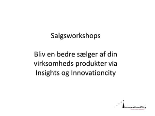 Salgsworkshops
Bliv en bedre sælger af din
virksomheds produkter via
Insights og Innovationcity
 