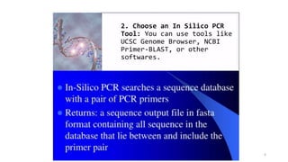 6
2. Choose an In Silico PCR
Tool: You can use tools like
UCSC Genome Browser, NCBI
Primer-BLAST, or other
softwares.
 