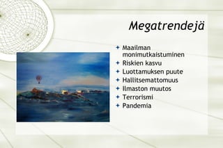 Megatrendejä Maailman monimutkaistuminen Riskien kasvu Luottamuksen puute Hallitsemattomuus Ilmaston muutos Terrorismi Pandemia  