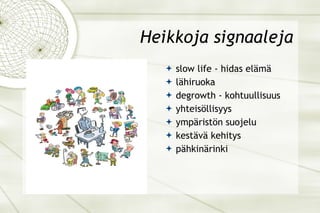 Heikkoja signaaleja slow life - hidas elämä lähiruoka degrowth - kohtuullisuus yhteisöllisyys ympäristön suojelu kestävä kehitys pähkinärinki 