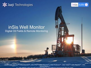 inSis®, inSis InfoviewTM, inSis OneviewTM, inSis PFDTM, inSis HistorianTM, inSis ProSenseTM , inSis TasksTM , inSis ReportsTM , inSis
SolutionSpaceTM
TM TM
inSis Well Monitor
Digital Oil Fields & Remote Monitoring
 