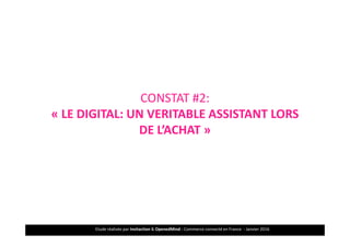Etude réalisée par Insitaction & OpenedMind - Commerce connecté en France - Janvier 201610
IMPORTANCE & IMPACT DU DIGITAL
CONSTAT #2:
« LE DIGITAL: UN VERITABLE ASSISTANT LORS
DE L’ACHAT »
 