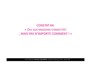 Etude réalisée par Insitaction & OpenedMind - Commerce connecté en France - Janvier 201622
MAGASINS CONNECTES: SMS, BORNES INTERACTIVES…
CONSTAT #4:
« OUI AUX MAGASINS CONNECTÉS!
, MAIS PAS N’IMPORTE COMMENT ! »
 