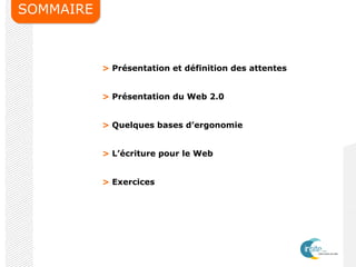 SOMMAIRE
> Présentation et définition des attentes
> Présentation du Web 2.0
> Quelques bases d’ergonomie
> L’écriture pour le Web
> Exercices
 