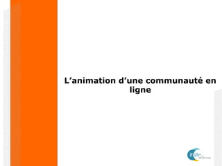 L’animation d’une communauté en
ligne
 