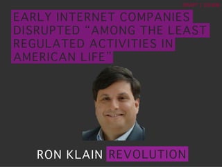 ?	
 ?
DRAFT	
 ?|	
 ?150106	
 ?
EARLY INTERNET COMPANIES
DISRUPTED AMONG THE LEAST
REGULATED ACTIVITIES IN
AMERICAN LIFE?
RON KLAIN? REVOLUTION?
 