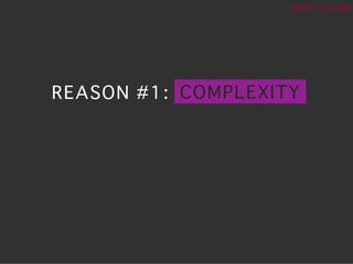 ?	
 ?
DRAFT	
 ?|	
 ?150106	
 ?
REASON #1:? COMPLEXITY?
 
